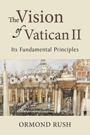 The Vision of Vatican II Its Fundamental Principles【電子書籍】[ Ormond Rush ]