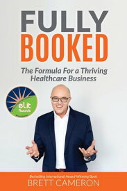 FULLY BOOKED The Formula for a Thriving Healthcare Business【電子書籍】[ Brett Cameron ]