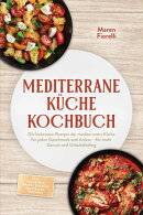 Mediterrane Küche Kochbuch: Die leckersten Rezepte der mediterranen Küche für jeden Geschmack und Anlass – für mehr Genuss und Urlaubsfeeling – inkl. Frühstück, Brote, Soßen & Aufstriche, Desserts