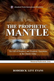 The Prophetic Mantle: The Gift of Prophecy and Prophetic Operations in the Church Today【電子書籍】[ Roderick L. Evans ]