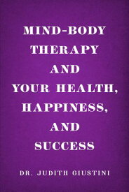 Mind-Body Therapy and Your Health, Happiness, and Success【電子書籍】[ Dr. Judith Giustini ]