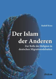 Der Islam der Anderen Zur Rolle der Religion in deutschen Migrationsdebatten【電子書籍】[ Rudolf Krux ]