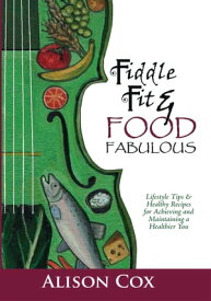 Fiddle Fit & Food Fabulous Lifestyle Tips & Healthy Recipes for Achieving and Maintaining a Healthier You【電子書籍】[ Alison Cox ]