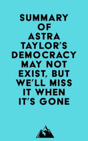 Summary of Astra Taylor's Democracy May Not Exist, but We'll Miss It When It's Gone【電子書籍】[ ? Everest Media ]