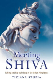 Meeting Shiva Falling and Rising in Love in the Indian Himalayas【電子書籍】[ Tiziana Stupia ]