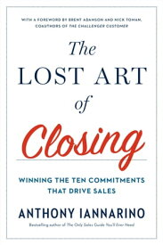 The Lost Art of Closing Winning the Ten Commitments That Drive Sales【電子書籍】[ Anthony Iannarino ]