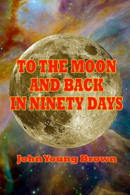 To the Moon and Back in Ninety Days【電子書籍】[ John Young Brown ]