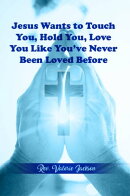 Jesus wants to Touch You, Hold You, Love You Like You've Never Been Loved Before