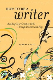 How to Be a Writer Building Your Creative Skills Through Practice and Play【電子書籍】[ Barbara Baig ]