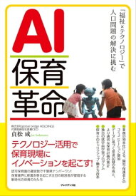 AI保育革命 「福祉×テクノロジー」で人口問題の解決に挑む【電子書籍】[ 貞松成 ]