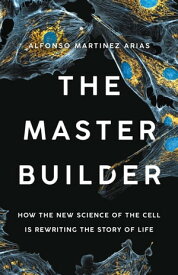 The Master Builder How the New Science of the Cell Is Rewriting the Story of Life【電子書籍】[ Dr. Alfonso Martinez Arias, Ph.D. ]
