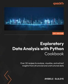 Exploratory Data Analysis with Python Cookbook Over 50 recipes to analyze, visualize, and extract insights from structured and unstructured data【電子書籍】[ Ayodele Oluleye ]