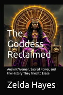 The Goddess Reclaimed: Ancient Women, Sacred Power, and the History They Tried to Erase