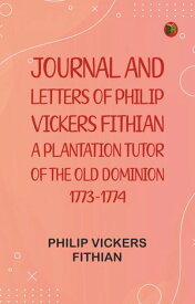 Journal and Letters of Philip Vickers Fithian: A Plantation Tutor of the Old Dominion, 1773-1774【電子書籍】[ Philip Vickers Fithian ]