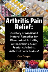 Arthritis Pain Relief: Directory of Medical & Natural Remedies for Rheumatoid Arthritis, Osteoarthritis, Gout, Psoriatic Arthritis, Arthritis Foods & More!【電子書籍】[ Cleo Douglas ]