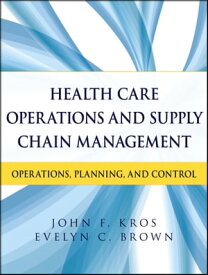 Health Care Operations and Supply Chain Management Operations, Planning, and Control【電子書籍】[ John F. Kros ]