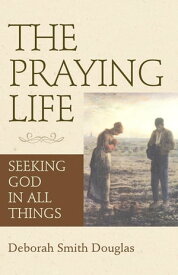 The Praying Life Seeking God in All Things【電子書籍】[ Deborah Smith Douglas ]
