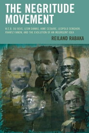 The Negritude Movement W.E.B. Du Bois, Leon Damas, Aime Cesaire, Leopold Senghor, Frantz Fanon, and the Evolution of an Insurgent Idea【電子書籍】[ Reiland Rabaka ]