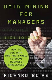 Data Mining for Managers How to Use Data (Big and Small) to Solve Business Challenges【電子書籍】[ R. Boire ]