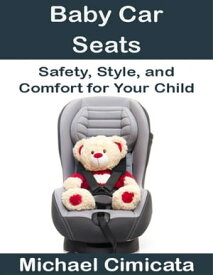 Baby Car Seats: Safety, Style, and Comfort for Your Child【電子書籍】[ Michael Cimicata ]