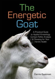 The Energetic Goat A Practical Guide to Applied Kinesiology, Contact Reflex Analysis & Dowsing for Your Herd’s Health【電子書籍】[ Carrie Eastman ]