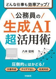 どんな仕事も効率アップ！　公務員の生成AI超活用術 【電子書籍】[ 八木征利 ]