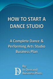 How To Start A Dance Studio: A Complete Dance & Performing Arts Studio Business Plan【電子書籍】[ In Demand Business Plans ]