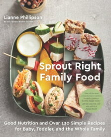 Sprout Right Family Food Good Nutrition and Over 130 Simple Recipes for Baby, Toddler, and the Whole Family: A Cookbook【電子書籍】[ Lianne Phillipson ]