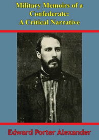 Military Memoirs Of A Confederate: A Critical Narrative [Illustrated Edition]【電子書籍】[ General Edward Porter Alexander ]