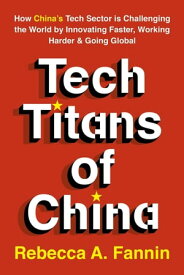 Tech Titans of China How China's Tech Sector is Challenging the World by Innovating Faster, Working Harder & Going Global【電子書籍】[ Rebecca Fannin ]