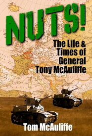 Nuts! The Life and Times of General Tony McAuliffe The McAuliffe Series, #2【電子書籍】[ Tom McAuliffe ]