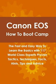 Canon EOS How To Boot Camp: The Fast and Easy Way to Learn the Basics with 117 World Class Experts Proven Tactics, Techniques, Facts, Hints, Tips and Advice【電子書籍】[ Tony Linville ]