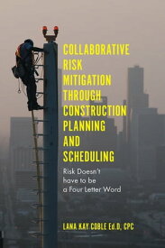 Collaborative Risk Mitigation Through Construction Planning and Scheduling Risk Doesn't have to be a Four Letter Word【電子書籍】[ Dr Lana Kay Coble ]