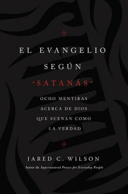 El Evangelio seg?n Satan?s Ocho mentiras acerca de Dios que suenan como la verdad【電子書籍】[ Jared C. Wilson ]