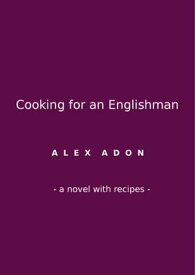 Cooking for an Englishman: A Novel with Recipes【電子書籍】[ Alex Adon ]