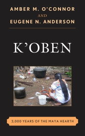 K'Oben 3,000 Years of the Maya Hearth【電子書籍】[ Amber M. O'Connor ]