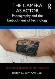 The Camera as Actor Photography and the Embodiment of Technology【電子書籍】