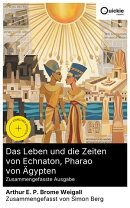 Das Leben und die Zeiten von Echnaton, Pharao von Ägypten (Zusammengefasste Ausgabe)