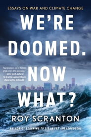 We're Doomed. Now What? Essays on War and Climate Change【電子書籍】[ Roy Scranton ]