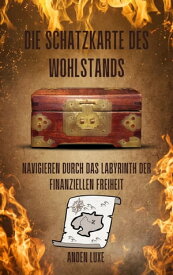 Die Schatzkarte des Wohlstands: Navigieren durch das Labyrinth der finanziellen Freiheit【電子書籍】[ Anden Luxe ]