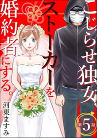 こじらせ独女、ストーカーを婚約者にする。（分冊版） 【第5話】【電子書籍】[ 河東ますみ ]