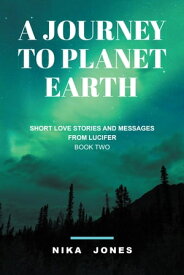 A Journey to Planet Earth Book Two Short Love Stories and Messages From Lucifer【電子書籍】[ Nika Jones ]