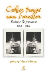 Cahier trouv? sous l’oreiller Po?sies de jeunesse 1958 ? 1965【電子書籍】[ Anne-Marie Perreau ]