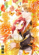 嫌われ者の令嬢は、私が愛しましょう。〜いまさら溺愛してきても、もう遅いです！〜　分冊版（７）