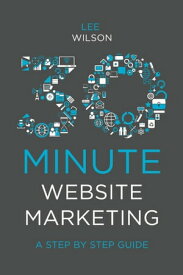 30-Minute Website Marketing A Step By Step Guide【電子書籍】[ Lee Wilson ]