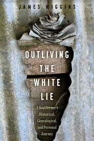 Outliving the White Lie A Southerner's Historical, Genealogical, and Personal Journey【電子書籍】[ James Wiggins ]