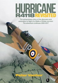 Hurricane R4118 Revisited The Extraordinary Story of the Discovery and Restoration to Flight of a Battle of Britain Survivor: The Adventure Continues 2005?2017【電子書籍】[ Peter Vacher ]