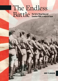 The Endless Battle The Fall of Hong Kong and Canadian POWs in Imperial Japan【電子書籍】[ Andy Flanagan ]