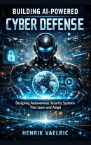Building AI-Powered Cyber Defense: Designing Autonomous Security Systems That Learn And Adapt