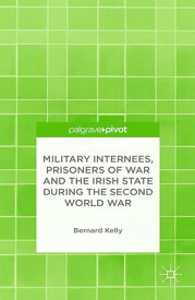 Military Internees, Prisoners of War and the Irish State during the Second World War【電子書籍】[ B. Kelly ]